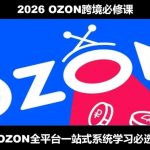 2026最新OZON全流程运营实操跨境电商平台教程，OZON全流程一站式系统学习必修课，从开店到跟卖到精铺