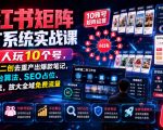 小红书矩阵推广系统实战课｜1个人玩10个号，AI批量二创去重产出爆款笔记，吃透平台算法、SEO占位、安全导流，放大全域免费流量