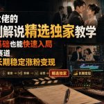 抖音某大佬的影视剧解说精选独家教学，普通人零基础也能快速入局影视解说赛道，实现账号长期稳定变现