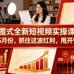 颠覆式全新短视频实操课程，抓住这波红利，甩开90%同行（更新2026年7月份）