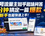 公众号流量主知乎趣味问答，10分钟搞定一篇爆款，新手也能快速上手！