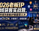 2026老板IP全域获客实战营，带你升级为老板IP操盘型人才，7月最新3天2晚，小班闭门，全程实操