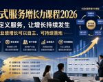 中国式服务增长力课程2026，重新定义服务，让增长持续发生，让业绩增长可以自主、可持续落地