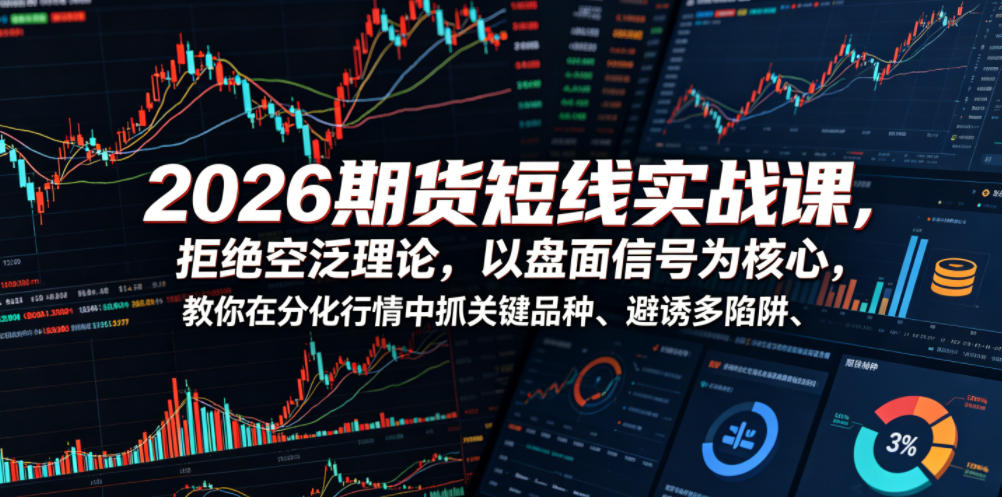 2026期货短线实战课，拒绝空泛理论，以盘面信号为核心，教你在分化行情中抓关键品种、避诱多陷阱（更新0711）