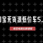 淘宝无货源价车5.0，​2026最新VIP淘宝无货源课程，1688代发，蓝海选品，零成本创业首选（更新26年8月3日）