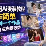 某大佬Ai变装教程，制作简单，几分钟一个作品，多平台发布撸收益