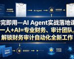 学完即用—AI Agent实战落地课：一人+AI=专业财务、审计团队，解锁财务审计自动化全新工作模式（更新0804）