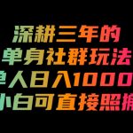 深耕三年的单身社群玩法，单人日入1000+，小白可直接照搬！【揭秘】