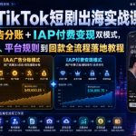 2026TikTok短剧出海实战课｜IAA广告分账+IAP付费变现双模式，从账号搭建、平台规则到回款全流程落地教程