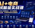 AI+电商全域掘金实战课｜多平台无人电商玩法、AI工具落地、供应链合规、全域变现闭环全套教程