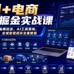 AI+电商全域掘金实战课｜多平台无人电商玩法、AI工具落地、供应链合规、全域变现闭环全套教程