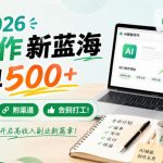 2026 AI写作新蓝海，一单500+，全程派单，附渠道，告别打工！【揭秘】