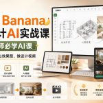 Nano Banana室内设计AI实战课，室内设计师必学AI课，用无限画布快速出效果图、做设计视频