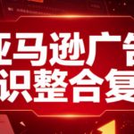亚马逊广告知识整合复盘，适合从新手到成熟卖家的全阶段进阶