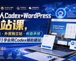 外贸人Codex+WordPress建站课，AI建站·外贸独立站·询盘承接，从0到1学会用Codex辅助建站（更新0821）