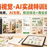 电商视觉-AI实战特训班第55期，干电商，AI生图，前沿技法+商业实战