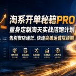 淘系开单秘籍PRO，量身定制淘天实战陪跑计划，告别做店迷茫、快速突破运营瓶颈期（更新260823）
