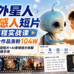 AI外星人趣味感人短片全流程实战课，33个作品涨粉104W，附赠AI催泪短片+AI亲情短片拆解+工作流与提示词