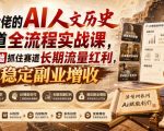 某大佬的AI人文历史赛道全流程实战课，零基础抓住赛道长期流量红利，实现稳定副业增收