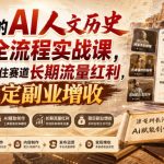某大佬的AI人文历史赛道全流程实战课，零基础抓住赛道长期流量红利，实现稳定副业增收