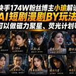 快手174W粉丝博主小瑜解说AI短剧漫剧搬运玩法，可以做磁力聚星、荧光计划等