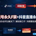 抖音账号永久F禁+抖音直播永久F禁，有办法可以解决了，解封新口子，有需要自测