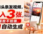 今日头条发视频，日入3张，不露脸不拍摄，AI自动生成