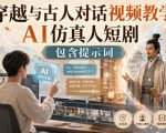 穿越与古人对话视频教学，AI仿真人短剧，包含提示词