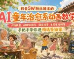 抖音5W粉丝博主的AI童年治愈系动画教学，人物换装、AI脚本撰写、固定场景、生图生视频等，手把手带你进精选签独家