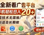 一个全新看广告平台，单台手机轻松日入20+，无需技术无需推广，特别适合长期做【揭秘】