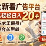 一个全新看广告平台，单台手机轻松日入20+，无需技术无需推广，特别适合长期做【揭秘】