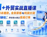 AI+外贸实战直播课，用AI降本增效、全员获客与利润分润，推动业绩翻倍，带你把AI真正变成订单（26.08.31）