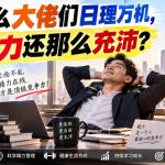 付费文章：为什么大佬们日理万机，精力还那么充沛？