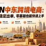 NOON中东跨境电商：从开店到稳定出单，零基础也能快速上手（更新2026）
