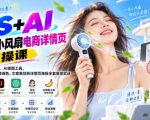 PS+AI手持小风扇电商详情页实操课｜结合GPT、豆包、AI修图工具，从产品拍摄、精修调色、文案策划到详情页海报全套落地实战