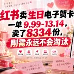 小红书卖生日电子贺卡，一单9.99-13.14，卖了8334份，刚需永远不会淘汰