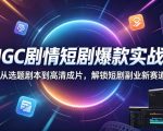 AIGC剧情短剧爆款实战课，从选题剧本到高清成片，解锁短剧副业新赛道（更新0906）