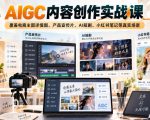AIGC内容创作实战课，覆盖电商主图详情图、产品宣传片、AI短剧、小红书笔记等真实场景
