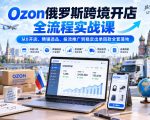 Ozon俄罗斯跨境开店全流程实战课｜从0开店、精铺选品、投流推广到稳定出单回款全套落地