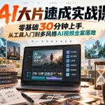 AI大片速成实战课｜零基础30分钟上手，从工具入门到多风格AI视频全案落地​