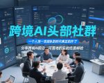 跨境AI头部社群，一个人顶一支团队的时代真正的开始了，分享跨境AI前沿，可落地的实战经验（更新09月11日）