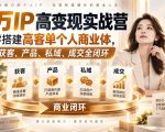百万IP高变现实战营｜从零搭建高客单个人商业体，打通获客、产品、私域、成交全闭环​