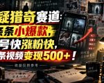 悬疑猎奇赛道：条条小爆款，起号快涨粉快，单条视频变现500+！收益仅供参考