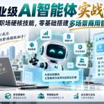 企业级AI智能体实战课｜打造职场硬核技能，零基础搭建多场景商用智能体