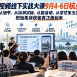 短视频线下实战大课9月4-6日杭州，从细节、从简单实操、从能落地、从拿结果出发，把短视频获客真正跑起来（更新）