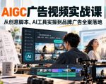 AIGC广告视频实战课｜从创意脚本、AI工具实操到品牌广告全案落地