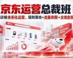京东运营总裁班｜全维度店铺体系化运营，规则落地+流量突围+全域变现进阶课