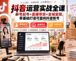 抖音运营实战全课｜新号起号+直播带货+全域变现，零基础打造可盈利抖音账号