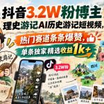 抖音3.2W粉博主理史游记AI历史游记短视频教学，热门赛道条条爆赞，单条独家精选收益1k+