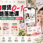 小红书带货0-1全链路落地课｜人群定位+多渠道选品+爆款笔记+开店变现完整实操